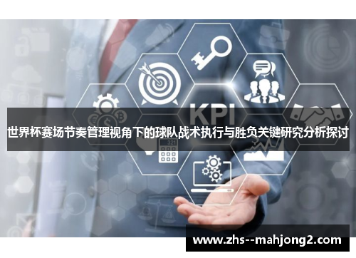 世界杯赛场节奏管理视角下的球队战术执行与胜负关键研究分析探讨 世界杯赛场节奏管理视角下的球队战术执行与胜负关键研究分析探讨