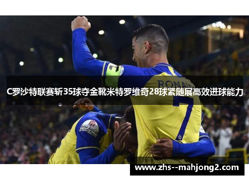 C罗沙特联赛斩35球夺金靴米特罗维奇28球紧随展高效进球能力 C罗沙特联赛斩35球夺金靴米特罗维奇28球紧随展高效进球能力