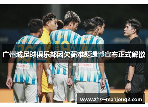 广州城足球俱乐部因欠薪难题遗憾宣布正式解散