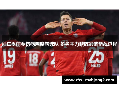 拜仁季前赛伤病潮席卷球队 多名主力缺阵影响备战进程