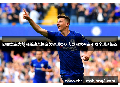 欧冠焦点大战最新动态揭晓关键球员状态成最大看点引发全球迷热议 欧冠焦点大战最新动态揭晓关键球员状态成最大看点引发全球迷热议