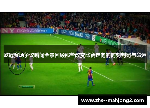 欧冠赛场争议瞬间全景回顾那些改变比赛走向的时刻判罚与命运