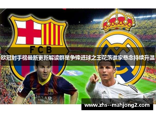 欧冠射手榜最新更新解读群星争锋进球之王花落谁家悬念持续升温 欧冠射手榜最新更新解读群星争锋进球之王花落谁家悬念持续升温