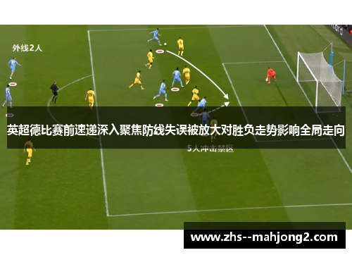 英超德比赛前速递深入聚焦防线失误被放大对胜负走势影响全局走向