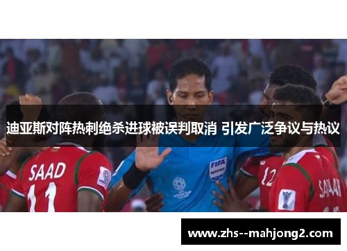 迪亚斯对阵热刺绝杀进球被误判取消 引发广泛争议与热议 迪亚斯对阵热刺绝杀进球被误判取消 引发广泛争议与热议
