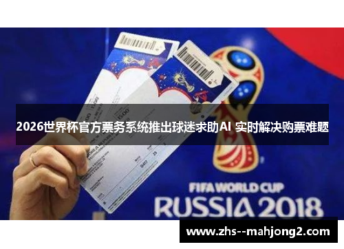 2026世界杯官方票务系统推出球迷求助AI 实时解决购票难题
