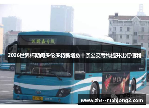 2026世界杯期间多伦多将新增数十条公交专线提升出行便利 2026世界杯期间多伦多将新增数十条公交专线提升出行便利