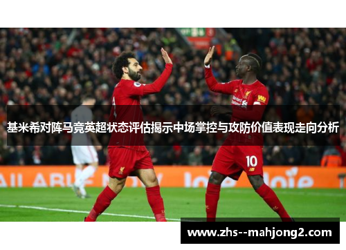 基米希对阵马竞英超状态评估揭示中场掌控与攻防价值表现走向分析 基米希对阵马竞英超状态评估揭示中场掌控与攻防价值表现走向分析