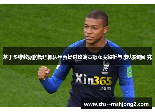 基于多维数据的姆巴佩法甲赛场进攻端贡献深度解析与球队影响研究 基于多维数据的姆巴佩法甲赛场进攻端贡献深度解析与球队影响研究