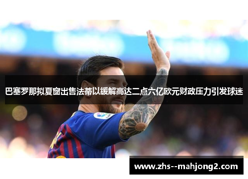巴塞罗那拟夏窗出售法蒂以缓解高达二点六亿欧元财政压力引发球迷 巴塞罗那拟夏窗出售法蒂以缓解高达二点六亿欧元财政压力引发球迷