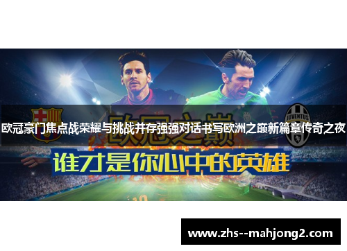 欧冠豪门焦点战荣耀与挑战并存强强对话书写欧洲之巅新篇章传奇之夜 欧冠豪门焦点战荣耀与挑战并存强强对话书写欧洲之巅新篇章传奇之夜