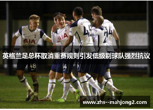 英格兰足总杯取消重赛规则引发低级别球队强烈抗议 英格兰足总杯取消重赛规则引发低级别球队强烈抗议