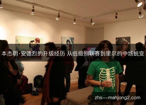 本杰明·安德烈的升级经历 从低级别联赛到里尔的中场蜕变 本杰明·安德烈的升级经历 从低级别联赛到里尔的中场蜕变